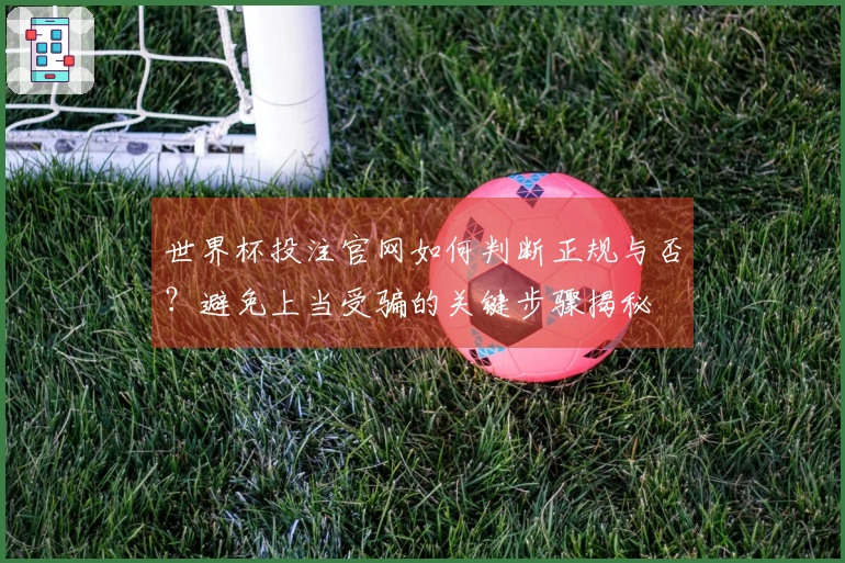 世界杯投注官网如何判断正规与否？避免上当受骗的关键步骤揭秘