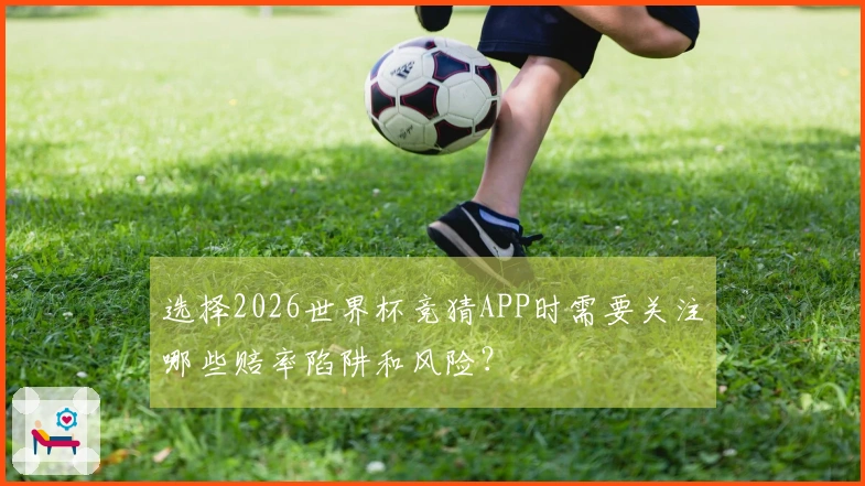 选择2026世界杯竞猜APP时需要关注哪些赔率陷阱和风险？