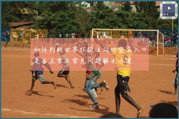 如何判断世界杯投注站的登录入口是否正常及常见问题解决方案