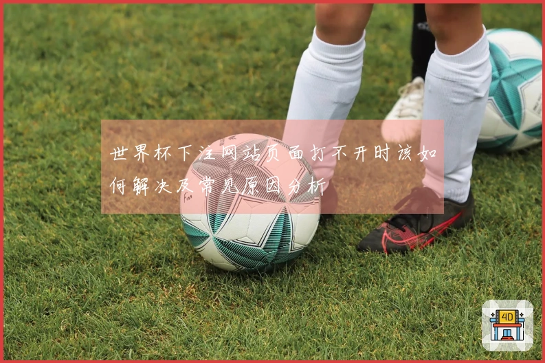 世界杯下注网站页面打不开时该如何解决及常见原因分析
