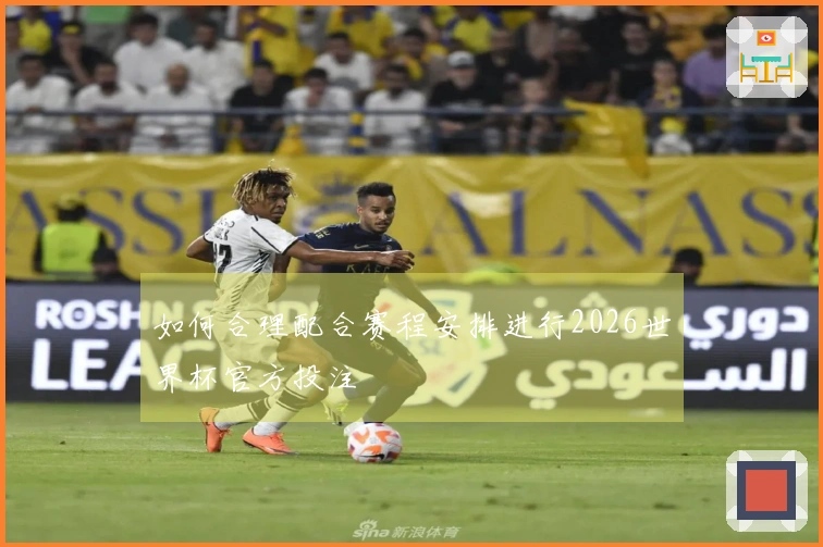 如何合理配合赛程安排进行2026世界杯官方投注